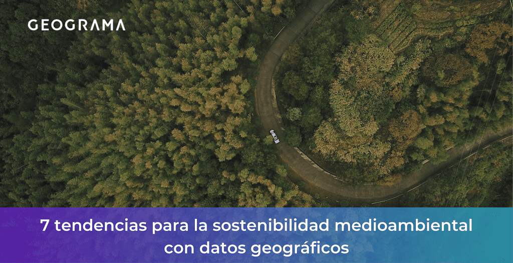 GEOGRAMA - 7 tendencias para la sostenibilidad medioambiental con datos geográficos