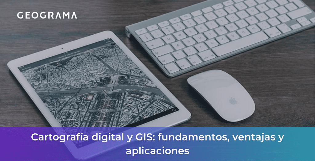 GEOGRAMA - Cartografía digital y GIS fundamentos, ventajas y aplicaciones