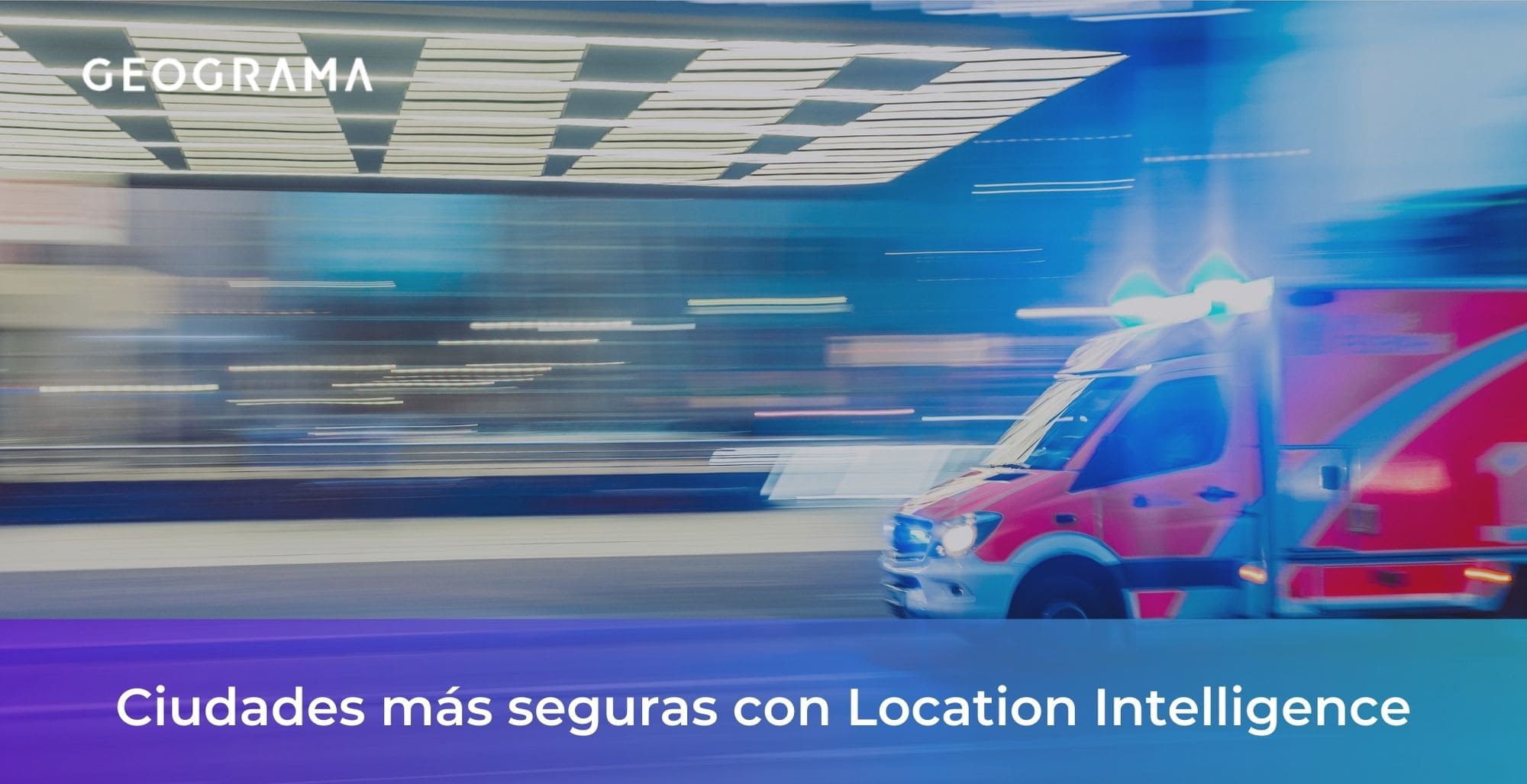 GEOGRAMA - Ciudades más seguras y protegidas con Location Intelligence