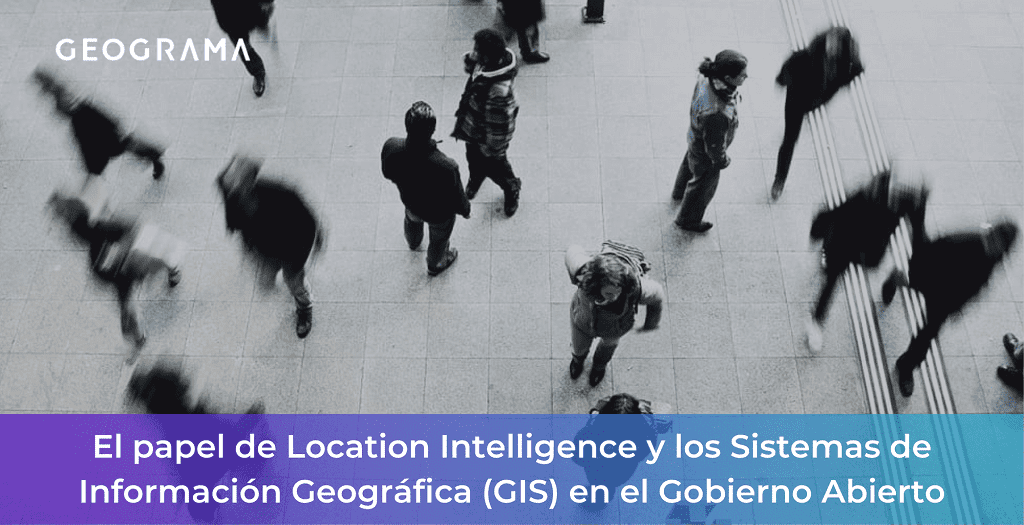 GEOGRAMA - El papel de Location Intelligence y los Sistemas de Información Geográfica (GIS) en el Gobierno Abierto
